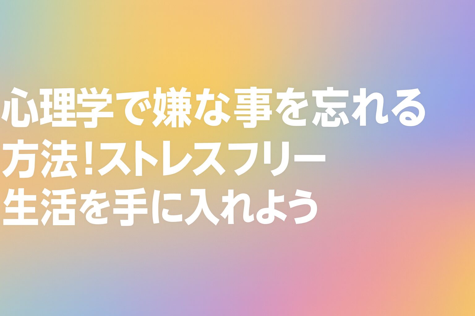 心理学で嫌な事を忘れる方法！ストレスフリーな生活を手に入れよう