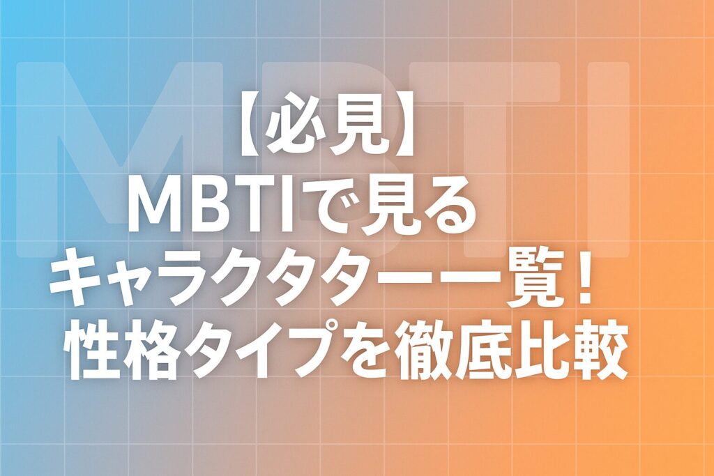 【必見】MBTIで見るキャラクター一覧!性格タイプを徹底比較