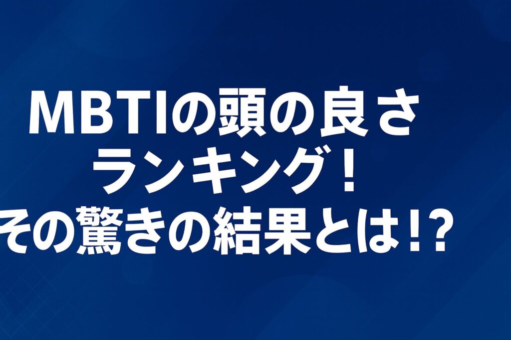 MBTIの頭の良さランキング！その驚きの結果とは！？