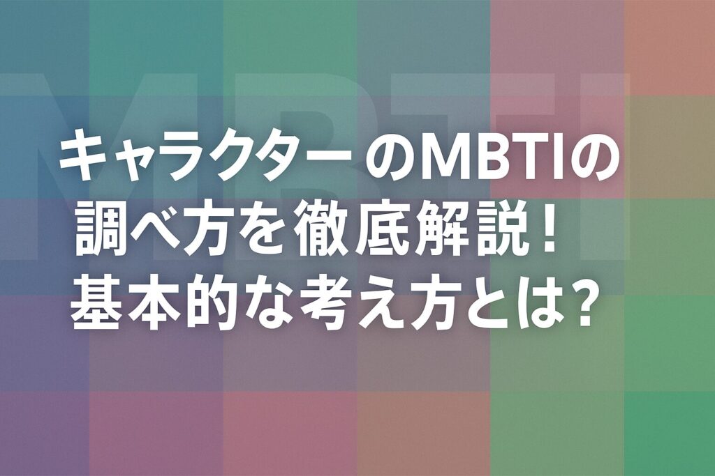 キャラクターのMBTIの調べ方を徹底解説!基本的な考え方とは?